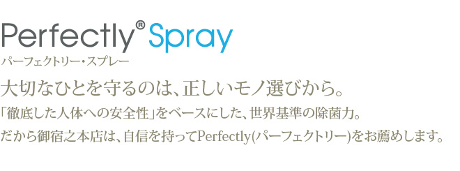 御宿之本店 Perfectly Spray パーフェクトリー・スプレー 大切なひとを守ります。安全性を徹底的に追求しながら「ニオイ・雑菌」を完璧に排除する『水成二酸化塩素』原料を使用した除菌・消臭剤です。